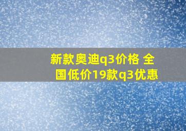 新款奥迪q3价格 全国低价19款q3优惠